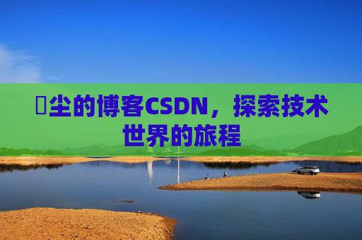 玦尘的博客CSDN,探索技术世界的旅程
